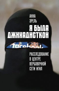 Анна Эрель - Я была джихадисткой. Расследование в центре вербовочной сети ИГИЛ