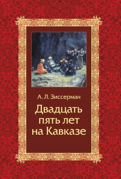 Арнольд Зиссерман - Двадцать пять лет на Кавказе (1842–1867)