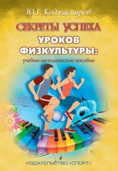 Юрий Коджаспиров - Секреты успеха уроков физкультуры: учебно-методическое пособие