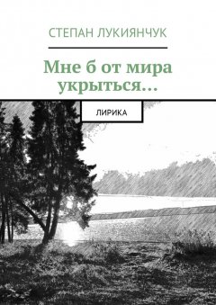 Степан Лукиянчук - Мне б от мира укрыться. Лирика