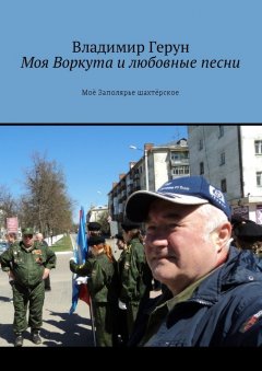 Владимир Герун - Моя Воркута и любовные песни. Моё Заполярье шахтёрское