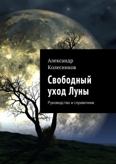 Александр Колесников - Свободный уход Луны. Руководство и справочник