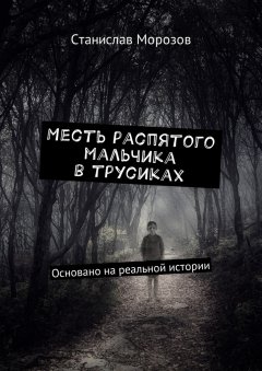 Станислав Морозов - Месть распятого мальчика в трусиках. Основано на реальной истории