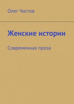 Олег Чистов - Женские истории. Современная проза