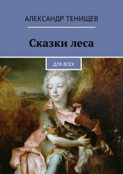 Александр Тенищев - Сказки леса. Для всех