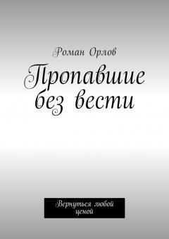 Роман Орлов - Пропавшие без вести. Вернуться любой ценой