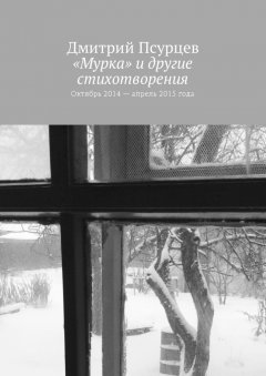 Дмитрий Псурцев - «Мурка» и другие стихотворения. Октябрь 2014 – апрель 2015 года