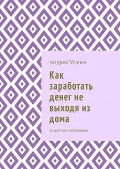 Андрей Усачев - Как заработать денег не выходя из дома. В кратком изложении