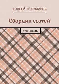 Андрей Тихомиров - Сборник статей. 1986—2006 гг.