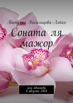 Татьяна Васильцова-Лойко - Соната ля мажор. Или однажды в августе 2034