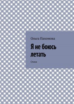 Ольга Пахомова - Я не боюсь летать. Стихи