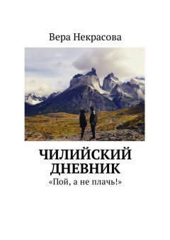 Вера Некрасова - Чилийский дневник. «Пой, а не плачь!»