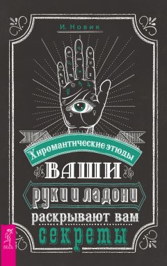 И. Новик - Ваши руки и ладони раскрывают вам секреты. Хиромантические этюды