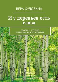 Вера Худобина - И у деревьев есть глаза. Сборник стихов и прозаических опытов