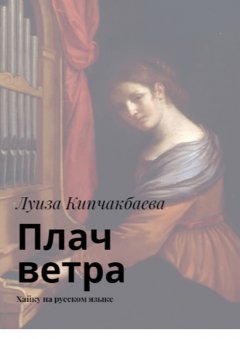 Луиза Кипчакбаева - Плач ветра. Хайку на русском языке