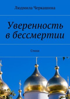 Людмила Черкашина - Уверенность в бессмертии. Стихи