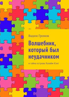 Вадим Громов - Волшебник, который был неудачником. И тайна острова Халайм-Кэнг