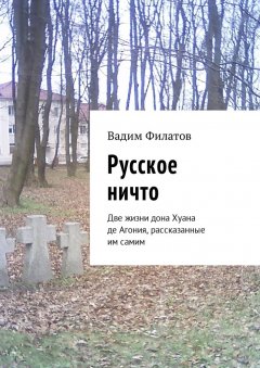 Вадим Филатов - Русское ничто. Две жизни дона Хуана де Агония, рассказанные им самим