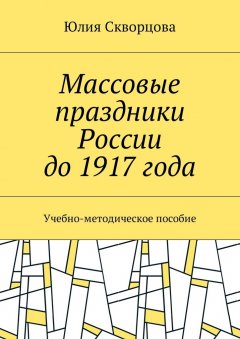 Юлия Скворцова - Массовые праздники России до 1917 года. Учебно-методическое пособие
