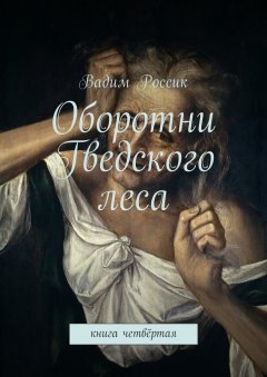 Вадим Россик - Оборотни Гведского леса. Книга четвёртая