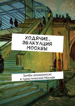 Олег Арапов - Ходячие. Эвакуация Москвы. Зомби-апокалипсис в туристической Москве