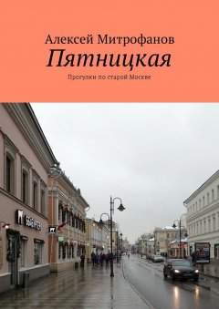 Алексей Митрофанов - Пятницкая. Прогулки по старой Москве