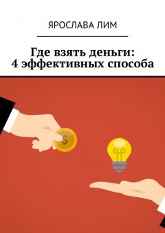 Ярослава Лим - Где взять деньги: 4 эффективных способа