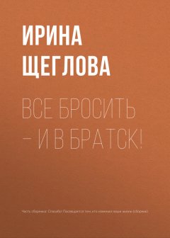 Ирина Щеглова - Все бросить – и в Братск!