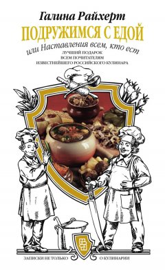 Галина Райхерт - Подружимся с едой, или Наставления всем, кто ест. Записки не только о кулинарии