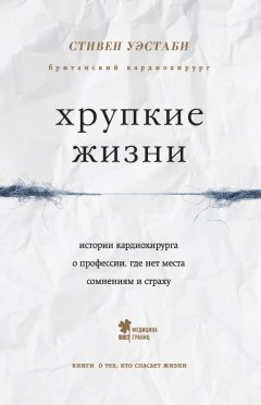 Стивен Уэстаби - Хрупкие жизни. Истории кардиохирурга о профессии, где нет места сомнениям и страху