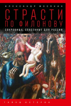 Александр Мосякин - Страсти по Филонову. Сокровища, спасенные для России