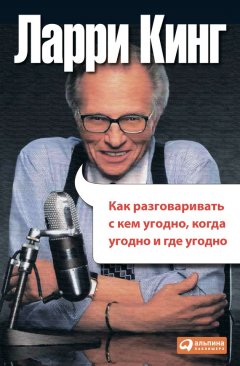 Ларри Кинг - Как разговаривать с кем угодно, когда угодно, где угодно