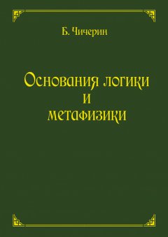 Борис Чичерин - Основания логики и метафизики