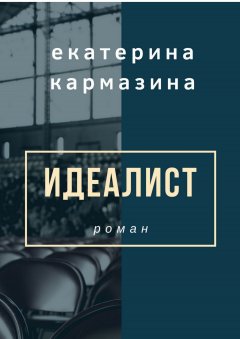 Екатерина Кармазина - Идеалист. Роман