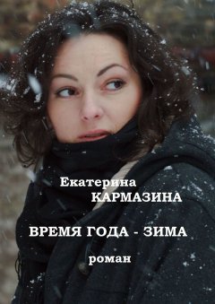 Екатерина Кармазина - Время года – зима. Роман