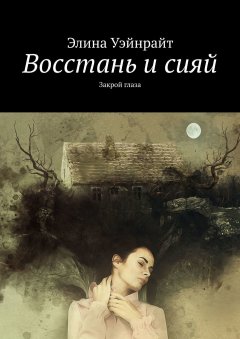 Элина Уэйнрайт - Восстань и сияй. Закрой глаза