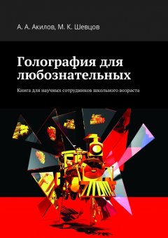 Александр Акилов - Голография для любознательных. Книга для научных сотрудников школьного возраста