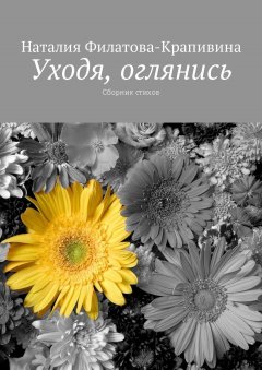 Наталия Филатова-Крапивина - Уходя, оглянись. Сборник стихов