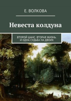 Е. Волкова - Невеста колдуна. Второй шанс. Вторая жизнь. И одна судьба на двоих