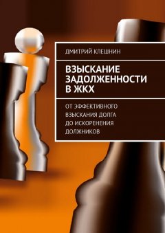 Дмитрий Клешнин - Взыскание задолженности в ЖКХ. От эффективного взыскания долга до искоренения должников