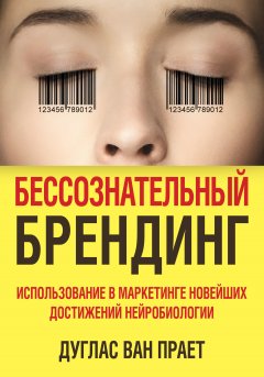 Дуглас Прает - Бессознательный брендинг. Использование в маркетинге новейших достижений нейробиологии