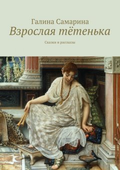 Галина Самарина - Взрослая тётенька. Сказки и рассказы