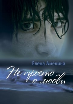 Елена Амелина - Не просто о любви. Сборник
