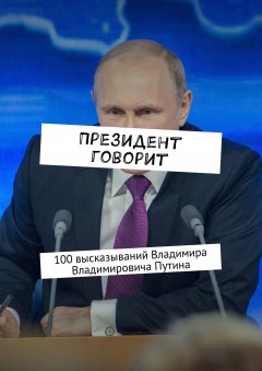 Евгения Сучкова - Президент говорит. 100 высказываний Владимира Владимировича Путина