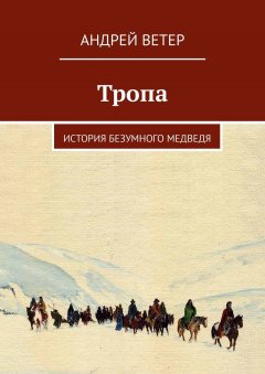 Андрей Ветер - Тропа. История безумного медведя