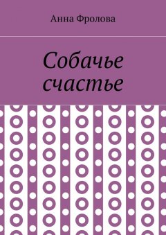 Анна Фролова - Собачье счастье