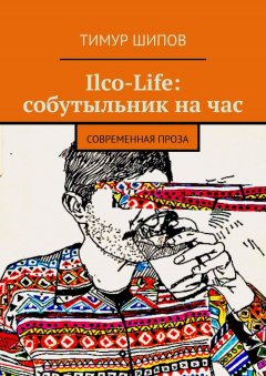 Тимур Шипов - Ilco-Life: собутыльник на час. Современная проза