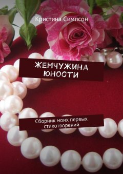 Кристина Симпсон - Жемчужина юности. Сборник моих первых стихотворений