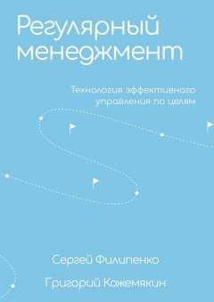 Сергей Филипенко - Регулярный менеджмент. Технология эффективного управления по целям