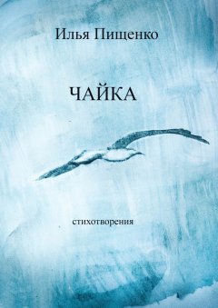 Илья Пищенко - Чайка. Стихотворения